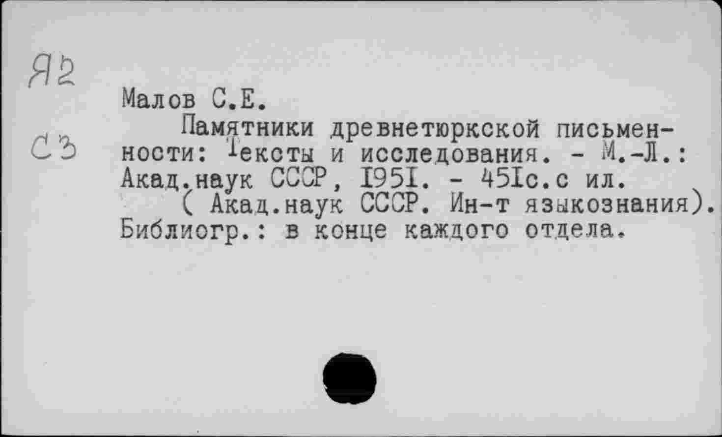 ﻿Малов G.E.
Памятники древнетюркской письменности: Тексты и исследования. -Акад.наук ССОР, 1951. - 451с.с ил.
( Акад.наук СССР. Ин-т языкознания Библиогр.: в конце каждого отдела.